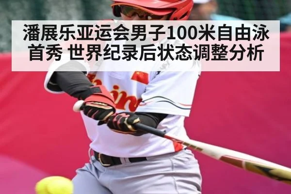 潘展乐亚运会男子100米自由泳首秀 世界纪录后状态调整分析 - kaiyun.com
