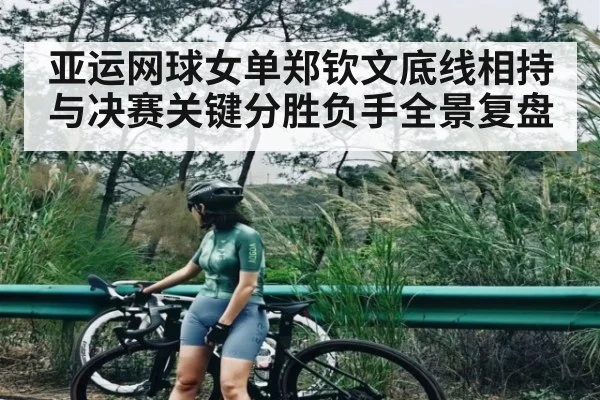 亚运网球女单郑钦文底线相持与决赛关键分胜负手全景复盘 - kaiyun.com