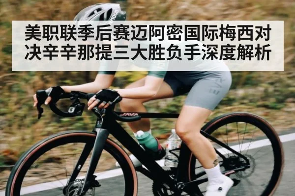 美职联季后赛迈阿密国际梅西对决辛辛那提三大胜负手深度解析 - kaiyun.com