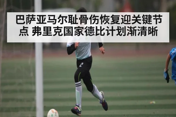 巴萨亚马尔耻骨伤恢复迎关键节点 弗里克国家德比计划渐清晰 - kaiyun.com